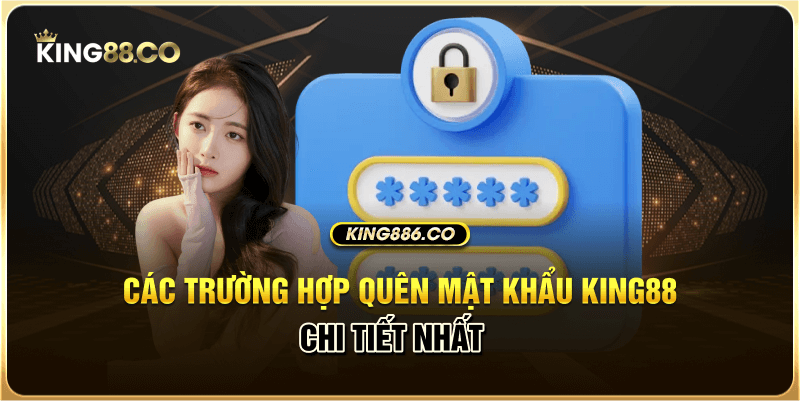 Giải Pháp Khắc Phục Khi Quên Mật Khẩu King88 Chi Tiết Các trường hợp quên mật khẩu King88 chi tiết nhất