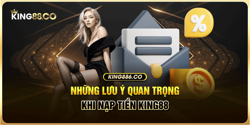Hướng Dẫn Nạp Tiền King88 Nhanh Chóng, Chuẩn Nhất Những lưu ý quan trọng khi nạp tiền King88