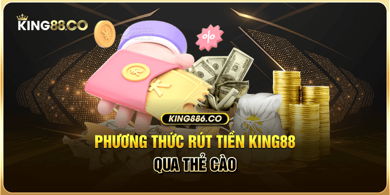 Các Phương Thức Rút Tiền King88 Đơn Giản, Chuẩn Nhất Phương thức rút tiền King88 qua thẻ cào