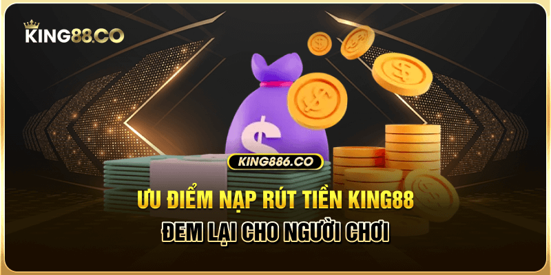 Các Phương Thức Rút Tiền King88 Đơn Giản, Chuẩn Nhất Ưu điểm nạp rút tiền King88 đem lại cho người chơi