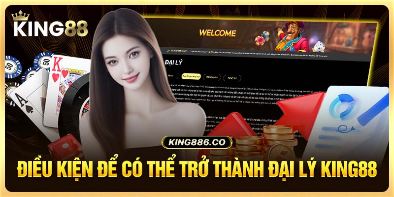 Đại Lý King88 - Lợi Ích Và Điều Kiện Trở Thành Đại Lý Điều kiện để có thể trở thành đại lý King88