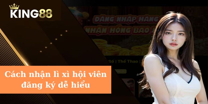 Khuyến mãi đặc biệt lì xì hội viên đăng ký trực tuyến King88 Cách nhận lì xì hội viên đăng ký dễ hiểu