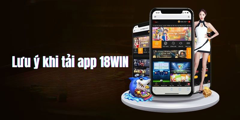 Tải App 18WIN - Cách Tải Ứng Dụng Nhà Cái Cho Android, IOS Lưu ý khi tải app về thiết bị