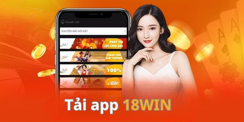 Tải App 18WIN - Cách Tải Ứng Dụng Nhà Cái Cho Android, IOS Sơ lược tải app 18WIN